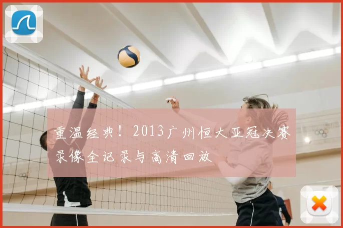 重温经典！2013广州恒大亚冠决赛录像全记录与高清回放