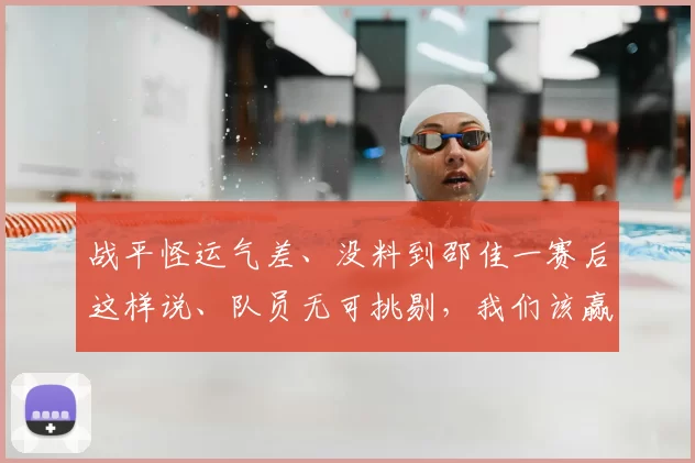 战平怪运气差、没料到邵佳一赛后这样说、队员无可挑剔,我们该赢