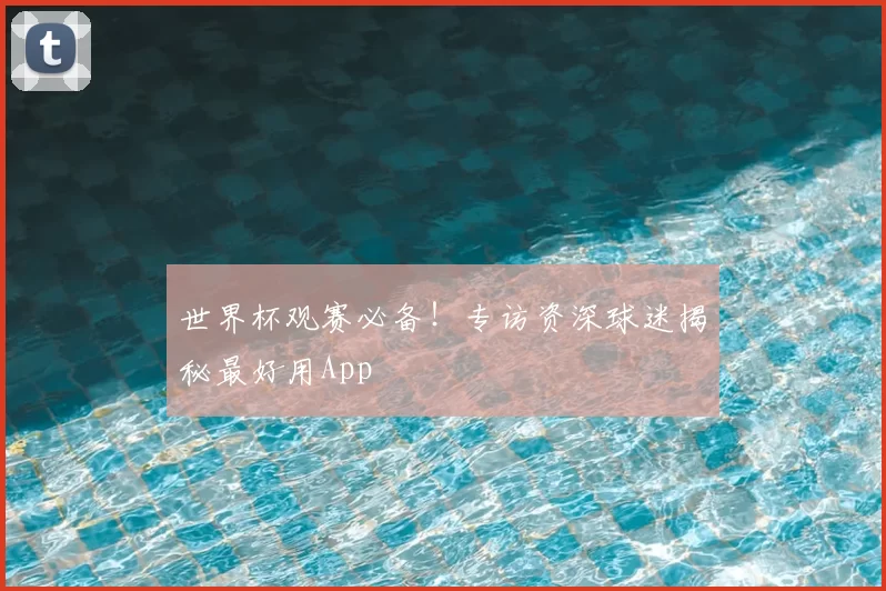 世界杯观赛必备！专访资深球迷揭秘最好用App