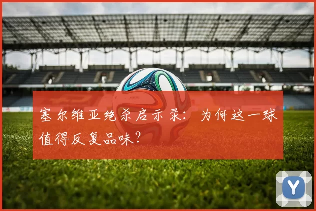 塞尔维亚绝杀启示录：为何这一球值得反复品味？