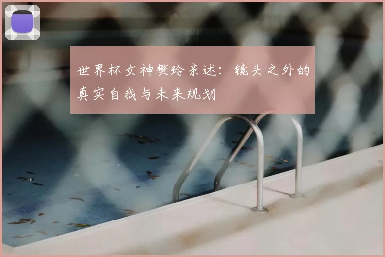 世界杯女神樊玲亲述:镜头之外的真实自我与未来规划