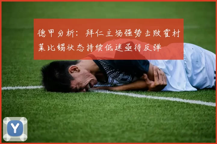 德甲分析:拜仁主场强势击败霍村莱比锡状态持续低迷亟待反弹