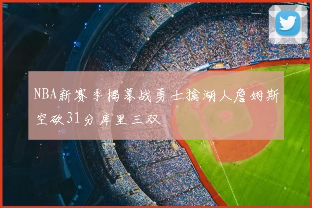 NBA新赛季揭幕战勇士擒湖人詹姆斯空砍31分库里三双