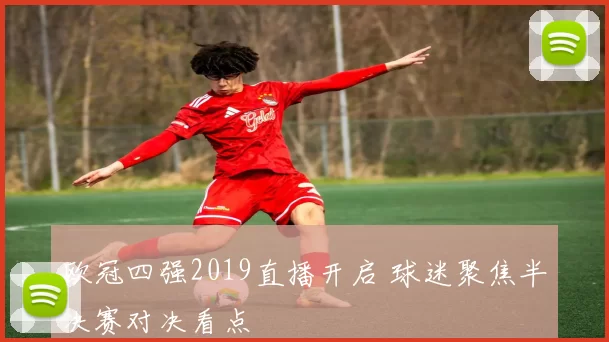 欧冠四强2019直播开启 球迷聚焦半决赛对决看点