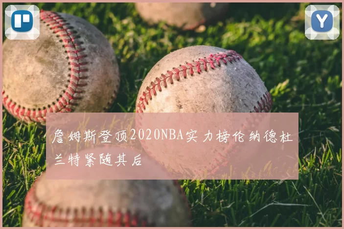 詹姆斯登顶2020NBA实力榜伦纳德杜兰特紧随其后
