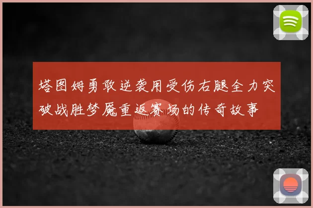 塔图姆勇敢逆袭用受伤右腿全力突破战胜梦魇重返赛场的传奇故事
