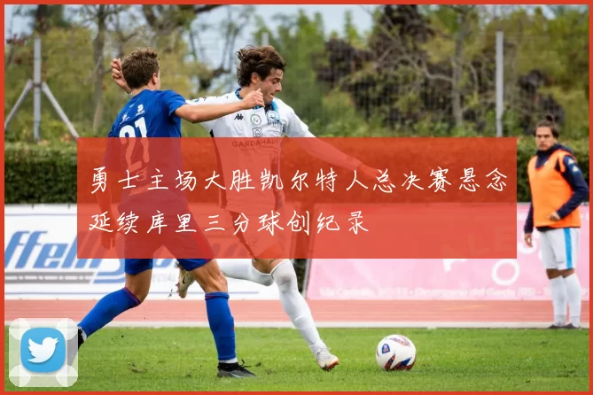 勇士主场大胜凯尔特人总决赛悬念延续库里三分球创纪录