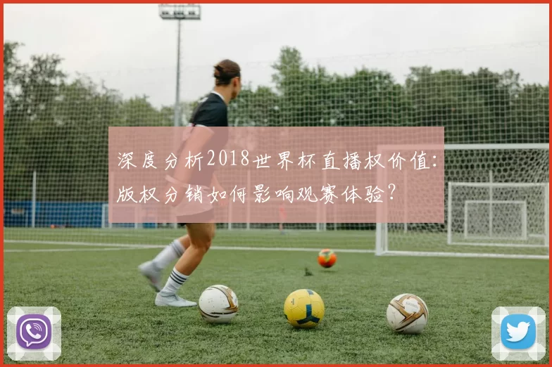 深度分析2018世界杯直播权价值：版权分销如何影响观赛体验？