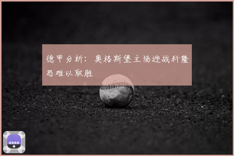 德甲分析：奥格斯堡主场迎战科隆恐难以取胜