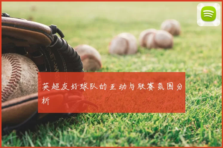 英超友好球队的互动与联赛氛围分析