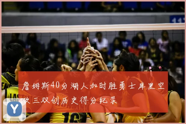 詹姆斯40分湖人加时胜勇士库里空砍三双创历史得分纪录