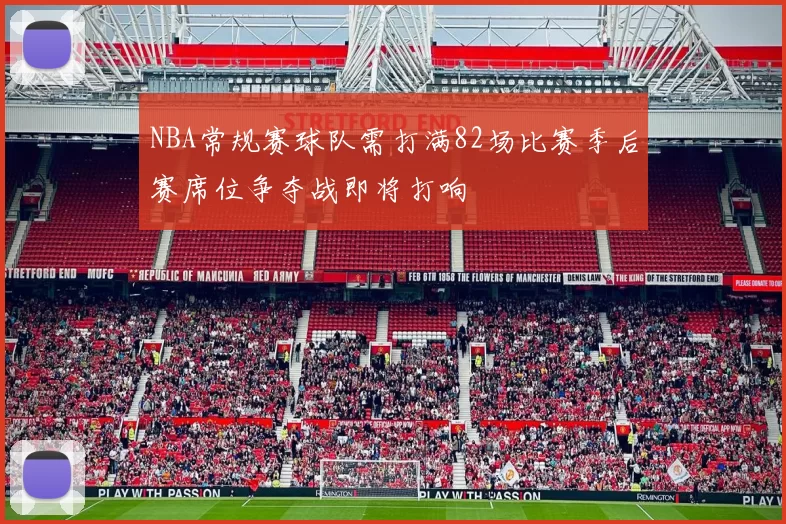 NBA常规赛球队需打满82场比赛季后赛席位争夺战即将打响