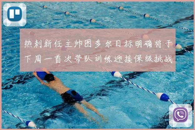 热刺新任主帅图多尔目标明确将于下周一首次带队训练迎接保级挑战