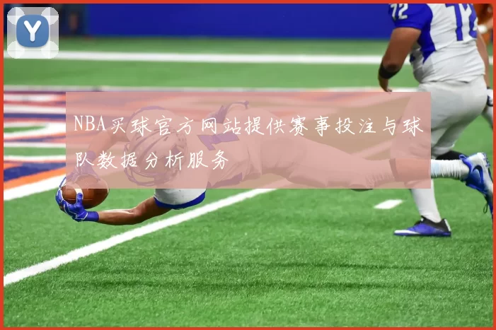 NBA买球官方网站提供赛事投注与球队数据分析服务