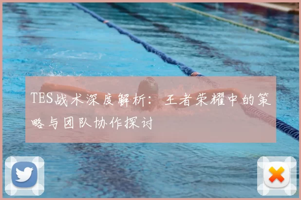 TES战术深度解析：王者荣耀中的策略与团队协作探讨