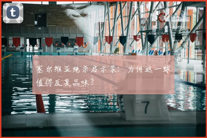 塞尔维亚绝杀启示录：为何这一球值得反复品味？