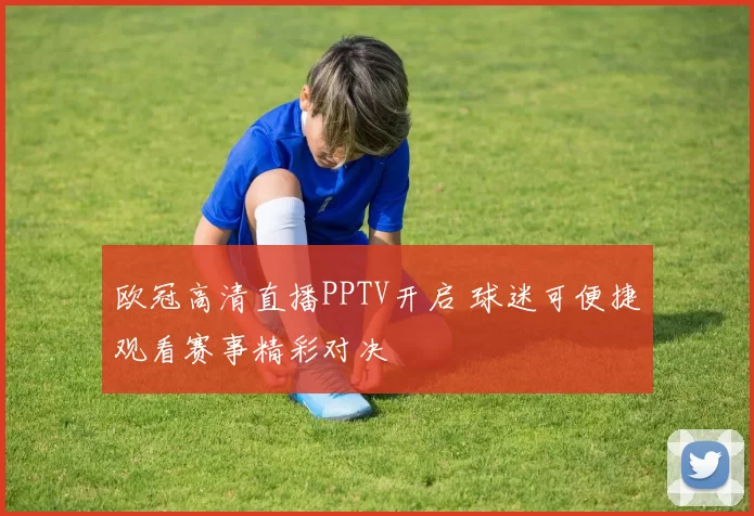欧冠高清直播PPTV开启 球迷可便捷观看赛事精彩对决