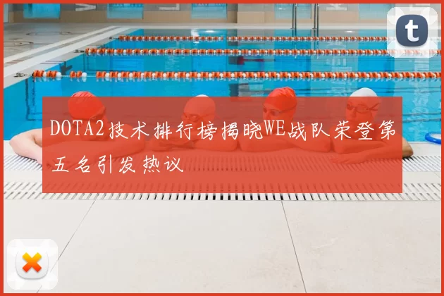 DOTA2技术排行榜揭晓WE战队荣登第五名引发热议