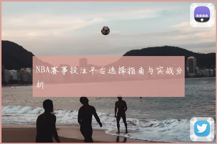 NBA赛事投注平台选择指南与实战分析
