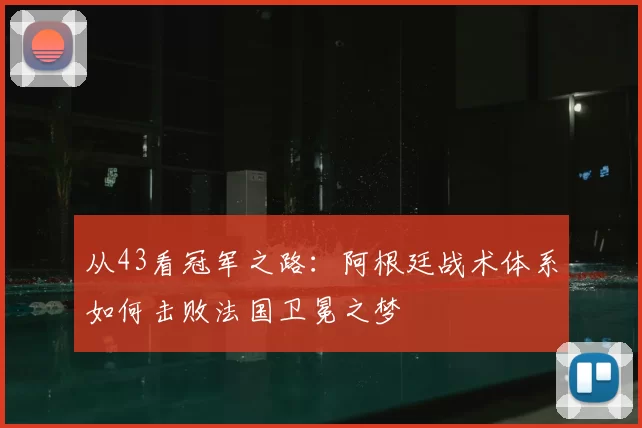 从43看冠军之路：阿根廷战术体系如何击败法国卫冕之梦