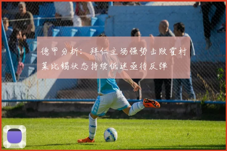 德甲分析：拜仁主场强势击败霍村莱比锡状态持续低迷亟待反弹