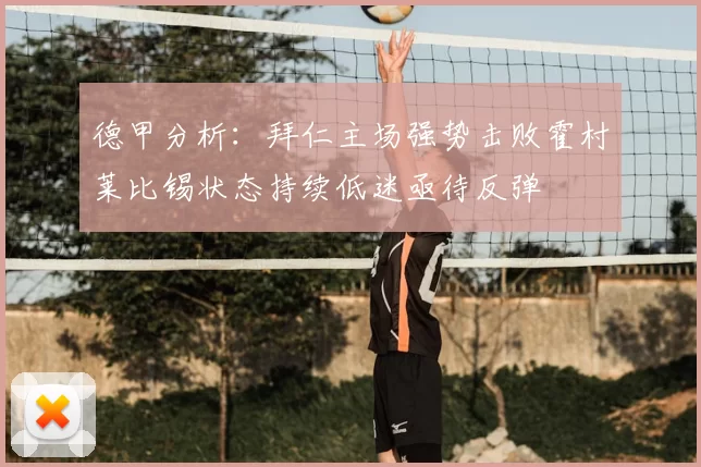 德甲分析:拜仁主场强势击败霍村莱比锡状态持续低迷亟待反弹
