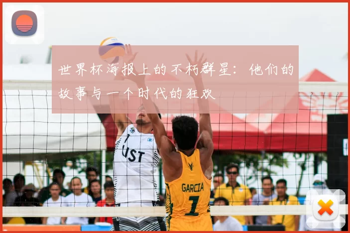 世界杯海报上的不朽群星:他们的故事与一个时代的狂欢