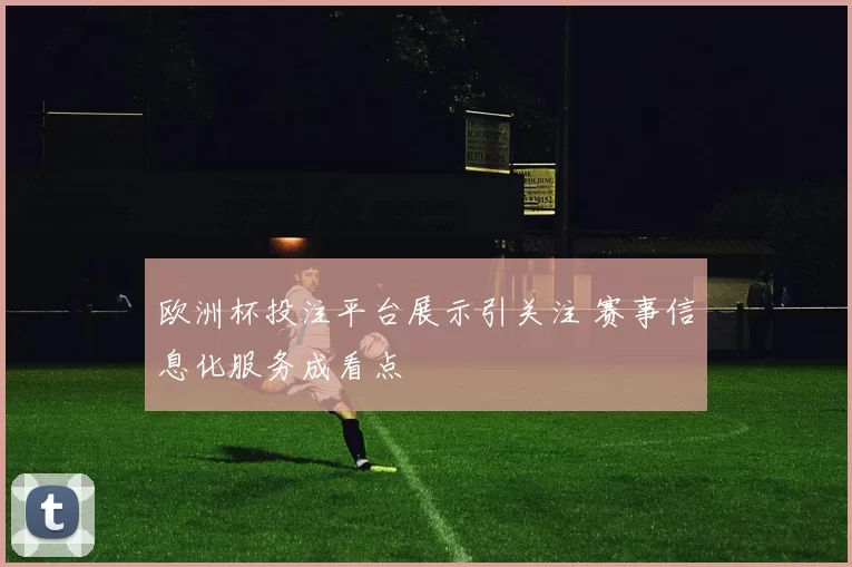欧洲杯投注平台展示引关注 赛事信息化服务成看点