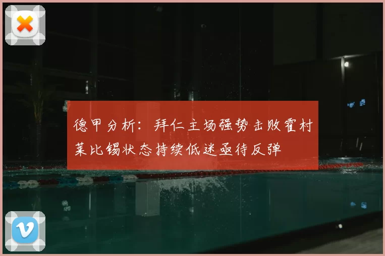 德甲分析：拜仁主场强势击败霍村莱比锡状态持续低迷亟待反弹