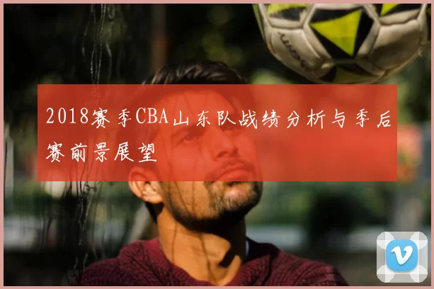 2018赛季CBA山东队战绩分析与季后赛前景展望