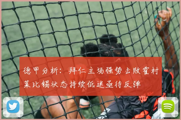 德甲分析：拜仁主场强势击败霍村莱比锡状态持续低迷亟待反弹