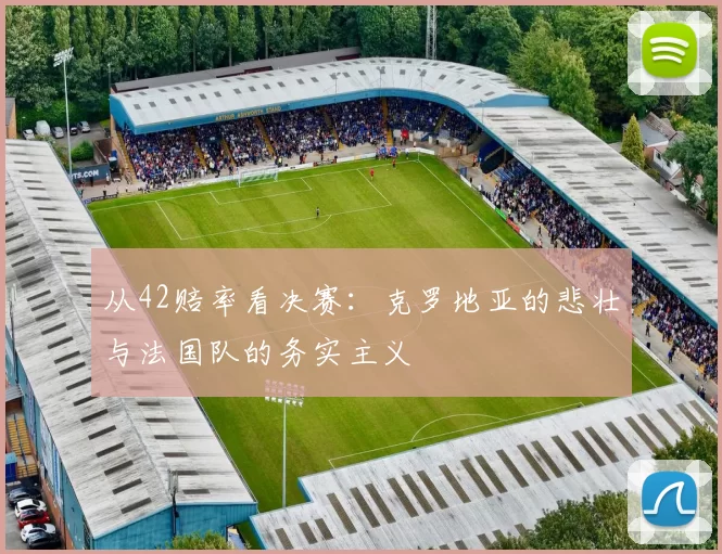 从42赔率看决赛：克罗地亚的悲壮与法国队的务实主义
