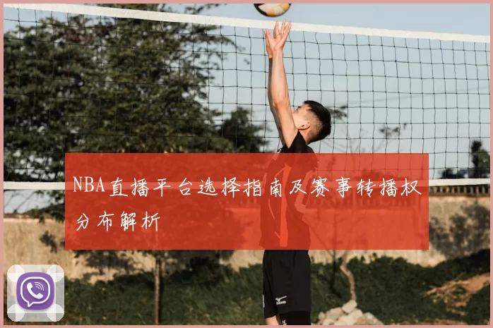 NBA直播平台选择指南及赛事转播权分布解析