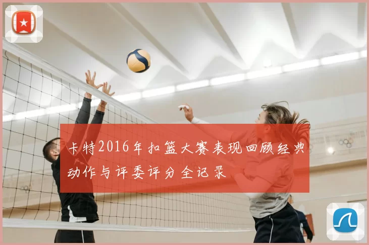 卡特2016年扣篮大赛表现回顾经典动作与评委评分全记录