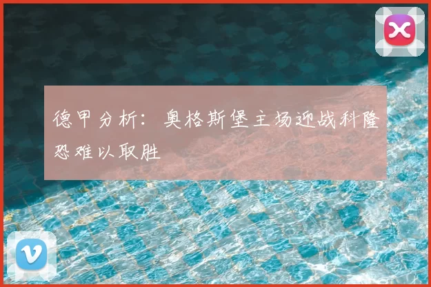 德甲分析：奥格斯堡主场迎战科隆恐难以取胜