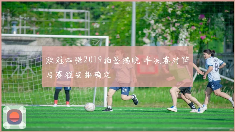 欧冠四强2019抽签揭晓 半决赛对阵与赛程安排确定
