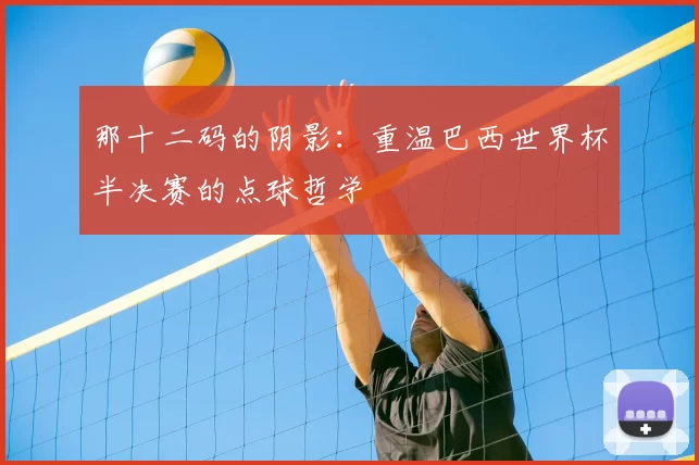 那十二码的阴影：重温巴西世界杯半决赛的点球哲学