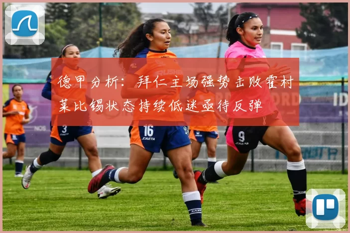 德甲分析：拜仁主场强势击败霍村莱比锡状态持续低迷亟待反弹
