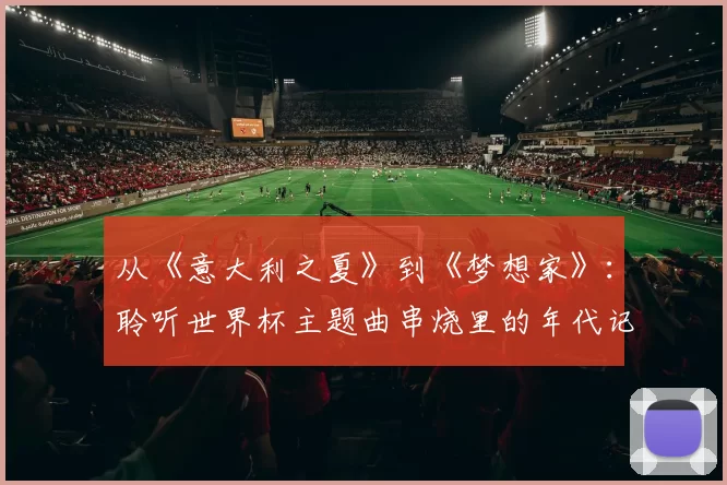 从《意大利之夏》到《梦想家》：聆听世界杯主题曲串烧里的年代记忆