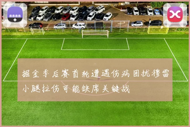 掘金季后赛首轮遭遇伤病困扰穆雷小腿拉伤可能缺席关键战