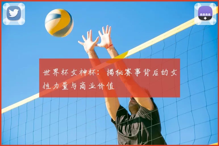 世界杯女神杯：揭秘赛事背后的女性力量与商业价值