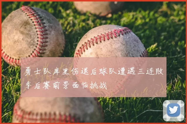 勇士队库里伤退后球队遭遇三连败季后赛前景面临挑战