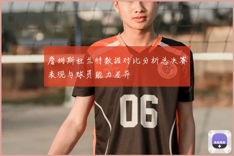 詹姆斯杜兰特数据对比分析总决赛表现与球员能力差异