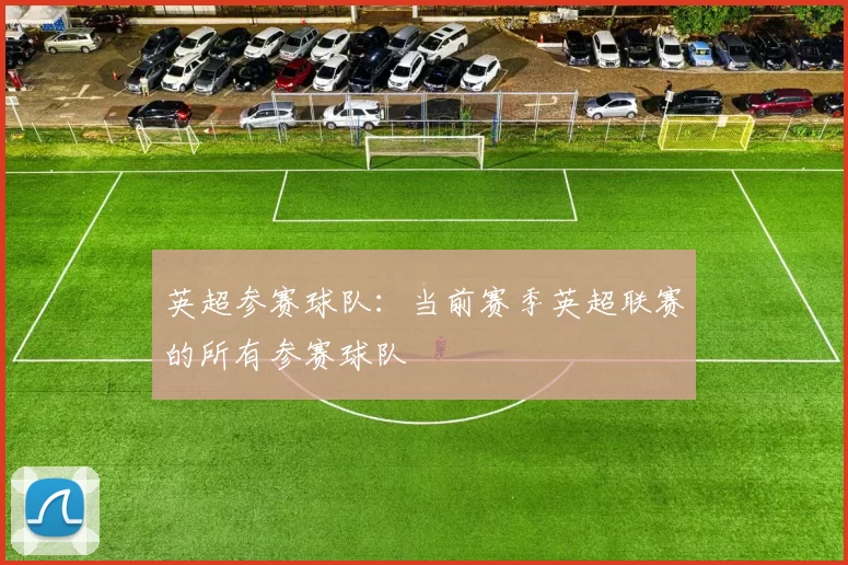 英超参赛球队：当前赛季英超联赛的所有参赛球队