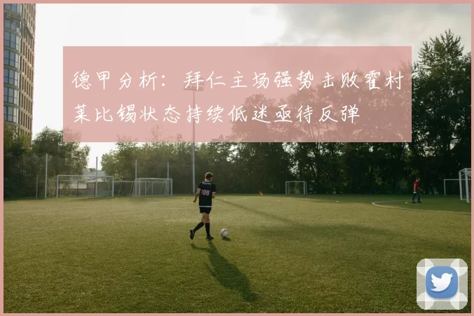 德甲分析:拜仁主场强势击败霍村莱比锡状态持续低迷亟待反弹